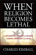 When Religion Becomes Lethal The Explosive Mix of Politics & Religion in Judaism Christianityd Islam