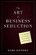 The Art of Business Seduction: A 30-Day Plan to Get Noticed, Get Promoted, and Get Ahead