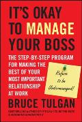 Its Okay to Manage Your Boss The Step by Step Program for Making the Best of Your Most