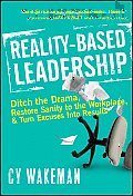 Reality Based Leadership Ditch the Drama Restore Sanity to the Workplace & Turn Excuses Into Results