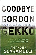 Goodbye Gordon Gekko: How to Find Your Fortune Without Losing Your Soul