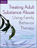 Treating Adult Substance Abuse Using Family Behavior Therapy: A Step-By-Step Approach