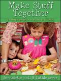 Make Stuff Together 24 Simple Projects to Create as a Family