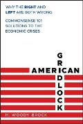 American Gridlock Why the Right & Left Are Both Wrong Commonsense 101 Solutions to the Economic Crises