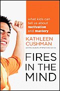 Fires in the Mind What Kids Can Tell Us About Motivation & Mastery