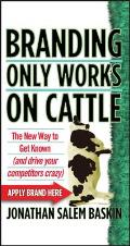 Branding Only Works on Cattle: The New Way to Get Known (and Drive Your Competitors Crazy)