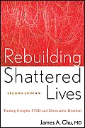 Rebuilding Shattered Lives The Responsible Treatment Of Complex Post Traumatic & Dissociative Disorders James A Chu