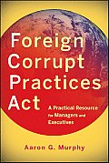 Foreign Corrupt Practices ACT: A Practical Resource for Managers and Executives