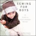 Sewing for Boys 24 Sewing Projects to Create a Handmade Wardrobe for the Boy in Your Life with Patterns