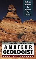 Field Manual for the Amateur Geologist Tools & Activities for Exploring Our Planet