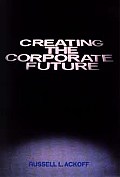 Creating the Corporate Future: Plan or Be Planned for