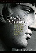 Goodbye Descartes The End Of Logic & The Search for A New Cosmology of the Mind