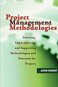 Project Management Methodologies: Selecting, Implementing, and Supporting Methodologies and Processes for Projects