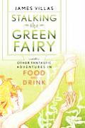 Stalking the Green Fairy & Other Fantastic Adventures in Food & Drink