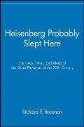 Heisenberg Probably Slept Here The Lives Times & Ideas of the Great Physicists of the 20th Century