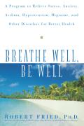 Breathe Well, Be Well: A Program to Relieve Stress, Anxiety, Asthma, Hypertension, Migraine, and Other Disorders for Better Health