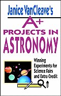 Janice VanCleave's A+ Projects in Astronomy: Winning Experiments for Science Fairs and Extra Credit