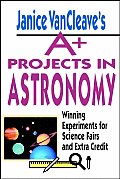 Janice VanCleave's A+ Projects in Astronomy: Winning Experiments for Science Fairs and Extra Credit