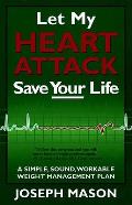 Let My Heart Attack Save Your Life: A Simple, Sound, Workable Weight Management Plan