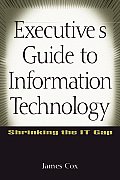 Executive's Guide to Information Technology: Shrinking the It Gap