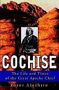 Cochise The Life & Times of the Great Apache Chief