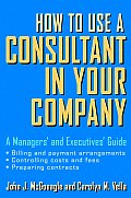 How to Use a Consultant in Your Company: A Managers' and Executives' Guide