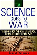 Science Goes to War The Search for the Ultimate Weapon from Greek Fire to Star Wars