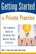 Getting Started in Private Practice The Complete Guide to Building Your Mental Health Practice