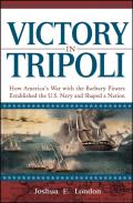 Victory in Tripoli How Americas War with the Barbary Pirates Established the U S Navy & Shaped a Nation