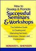 How to Develop & Promote Successful Seminars & Workshops The Definitive Guide to Creating & Marketing Seminars Workshops Classes & Confere