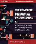 The Complete NetWare Construction Kit: A Professional Blueprint for Designing, Installing, and Managing LANs