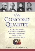 Concord Quartet Alcott Emerson Hawthorne Thoreau & the Friendship That Freed the American Mind