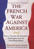 French War Against America How a Trusted Ally Betrayed Washington & the Founding Fathers