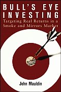 Bull's Eye Investing: Targeting Real Returns in a Smoke and Mirrors Market