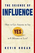 Science of Influence How to Get Anyone to Say Yes in 8 Minutes or Less