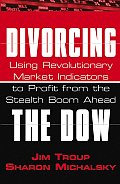 Divorcing the Dow: Using Revolutionary Market Indicators to Profit from the Stealth Boom Ahead