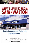 What I Learned from Sam Walton: How to Compete and Thrive in a Wal-Mart World