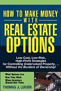 How to Make Money with Real Estate Options: Low-Cost, Low-Risk, High-Profit Strategies for Controlling Undervalued Property...Without the Burdens of O