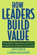 How Leaders Build Value: Using People, Organization, and Other Intangibles to Get Bottom-Line Results