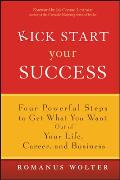 Kick Start Your Success: Four Powerful Steps to Get What You Want Out of Your Life, Career, and Business