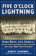 Five OClock Lightning Babe Ruth Lou Gehrig & the Greatest Team in Baseball the 1927 New York Yankees