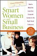 Smart Women and Small Business: How to Make the Leap from Corporate Careers to the Right Small Enterprise