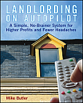 Landlording on Auto Pilot A Simple No Brainer System for Higher Profits & Fewer Headaches