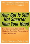 Your Gut Is Still Not Smarter Than Your Head: How Disciplined, Fact-Based Marketing Can Drive Extraordinary Growth and Profits