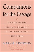 Companions for the Passage Stories of the Intimate Privilege of Accompanying the Dying