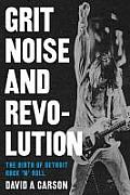 Grit Noise & Revolution The Birth of Detroit Rock n Roll