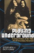 Playing Underground A Critical History of the 1960s Off Off Broadway Movement