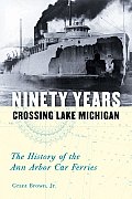 Ninety Years Crossing Lake Michigan The History of the Ann Arbor Car Ferries