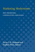 Marketing Modernisms: Self-Promotion, Canonization, Rereading