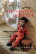 Litigating in the Shadow of Death: Defense Attorneys in Capital Cases